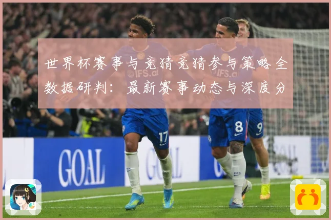 世界杯赛事与竞猜竞猜参与策略全数据研判：最新赛事动态与深度分析