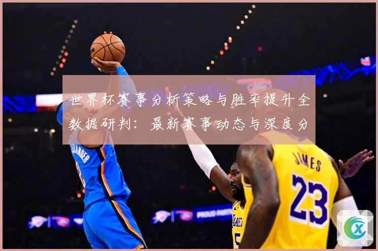 世界杯赛事分析策略与胜率提升全数据研判：最新赛事动态与深度分析