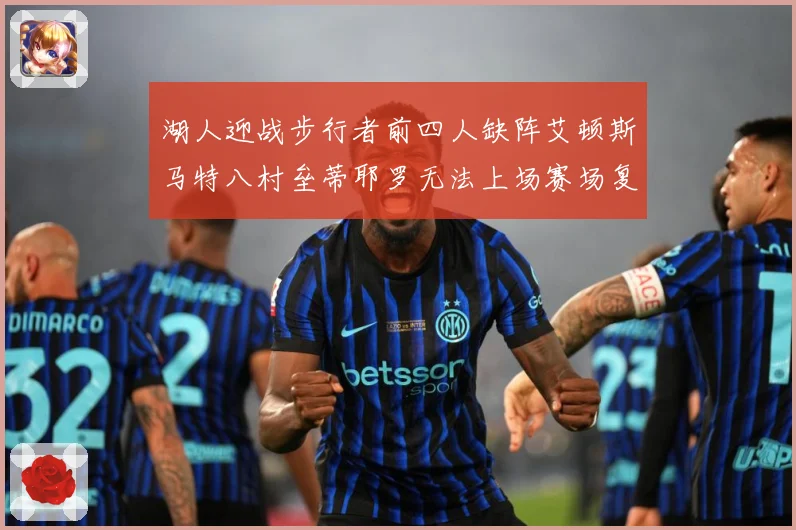 湖人迎战步行者前四人缺阵艾顿斯马特八村垒蒂耶罗无法上场赛场复盘：最新赛事动态与深度分析