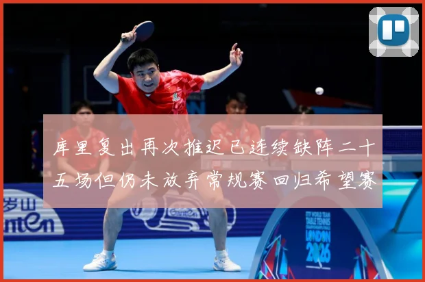 库里复出再次推迟已连续缺阵二十五场但仍未放弃常规赛回归希望赛场复盘：最新赛事动态与深度分析