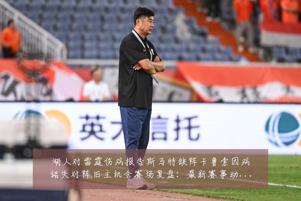 湖人对雷霆伤病报告斯马特缺阵卡鲁索因病错失对阵旧主机会赛场复盘:最新赛事动态与深度分析