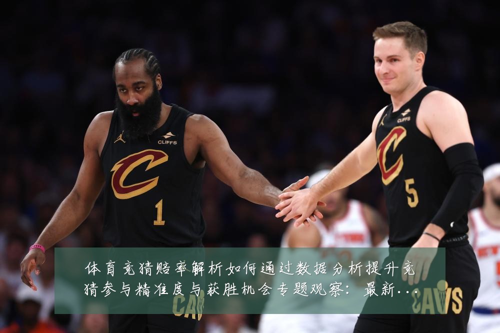 体育竞猜赔率解析如何通过数据分析提升竞猜参与精准度与获胜机会专题观察:最新赛事动态与深度分析
