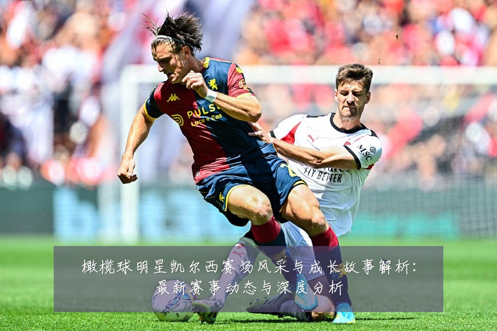 橄榄球明星凯尔西赛场风采与成长故事解析：最新赛事动态与深度分析