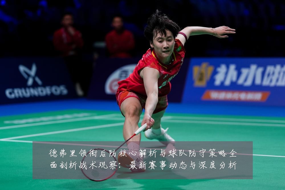 德弗里领衔后防核心解析与球队防守策略全面剖析战术观察:最新赛事动态与深度分析