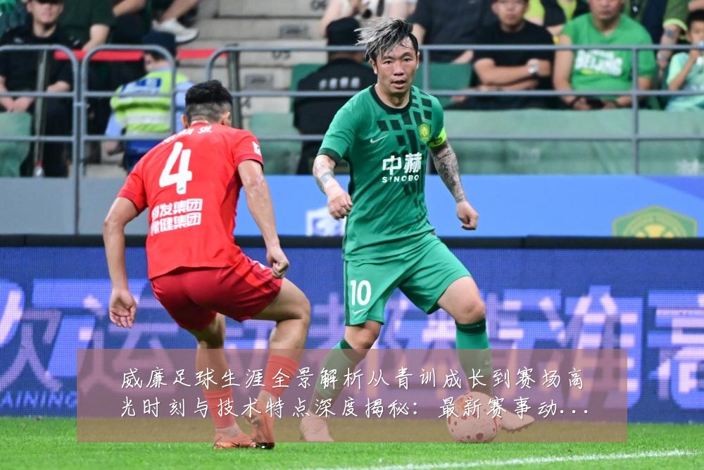 威廉足球生涯全景解析从青训成长到赛场高光时刻与技术特点深度揭秘:最新赛事动态与深度分析